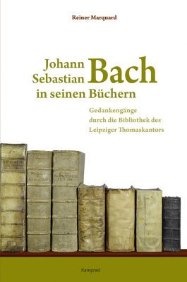 Reiner Marquard: Johann Sebastian Bach in seinen Büchern. Gedankengänge durch die Bibliothek des Leipziger Thomaskantors
