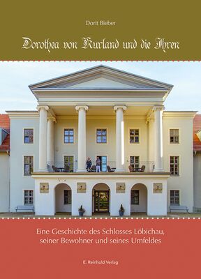 Dorit Bieber: Dorothea von Kurland und die Ihren. Eine Geschichte des Schlosses Löbichau, seiner Bewohner und seines Umfeldes