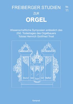 Wissenschaftliche Symposien anlässlich des 250. Todestages des Orgelbauers Tobias Heinrich Gottfried Trost (Freiberger Studien zur Orgel 11)