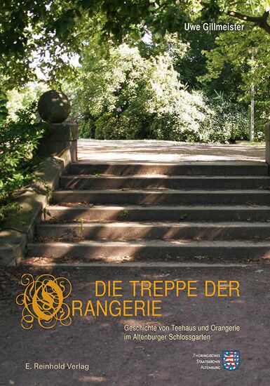 Uwe Gillmeister: Die Treppe der Orangerie. Geschichte von Teehaus und Orangerie im Altenburger Schlossgarten